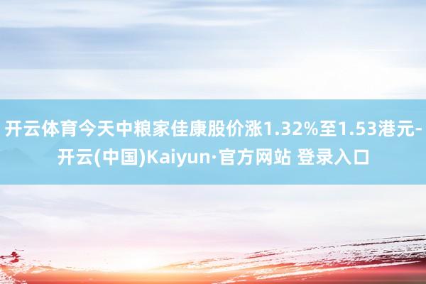 开云体育今天中粮家佳康股价涨1.32%至1.53港元-开云(中国)Kaiyun·官方网站 登录入口
