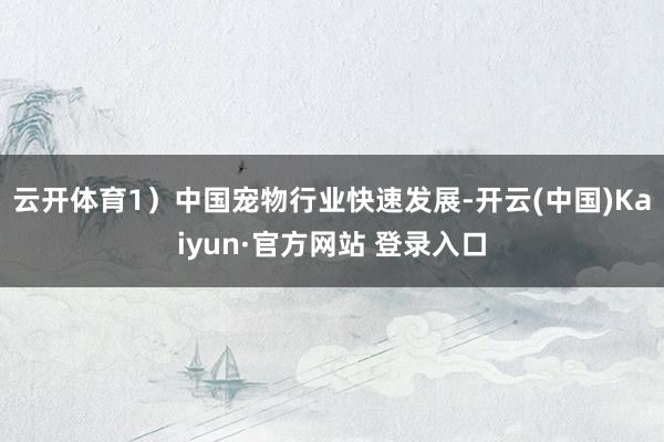 云开体育1）中国宠物行业快速发展-开云(中国)Kaiyun·官方网站 登录入口