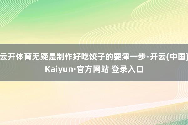 云开体育无疑是制作好吃饺子的要津一步-开云(中国)Kaiyun·官方网站 登录入口
