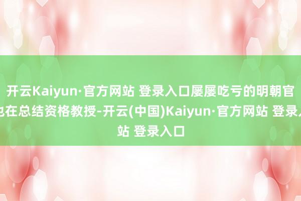 开云Kaiyun·官方网站 登录入口屡屡吃亏的明朝官府也在总结资格教授-开云(中国)Kaiyun·官方网站 登录入口