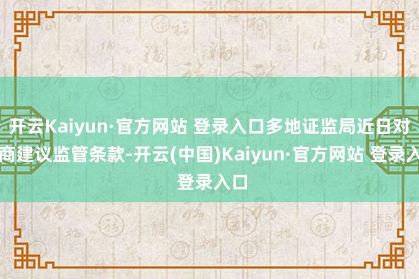 开云Kaiyun·官方网站 登录入口多地证监局近日对券商建议监管条款-开云(中国)Kaiyun·官方网站 登录入口
