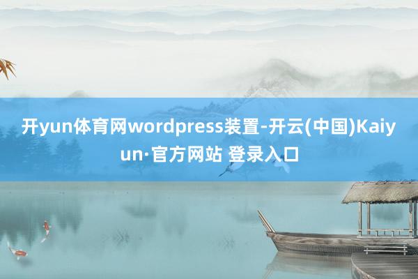 开yun体育网wordpress装置-开云(中国)Kaiyun·官方网站 登录入口