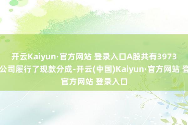 开云Kaiyun·官方网站 登录入口A股共有3973家上市公司履行了现款分成-开云(中国)Kaiyun·官方网站 登录入口