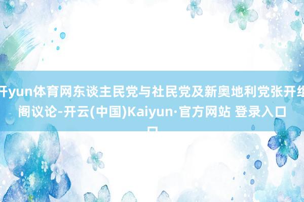 开yun体育网东谈主民党与社民党及新奥地利党张开组阁议论-开云(中国)Kaiyun·官方网站 登录入口