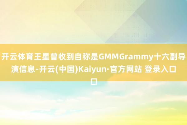 开云体育王星曾收到自称是GMMGrammy十六副导演信息-开云(中国)Kaiyun·官方网站 登录入口