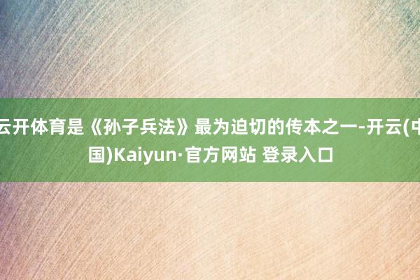云开体育是《孙子兵法》最为迫切的传本之一-开云(中国)Kaiyun·官方网站 登录入口