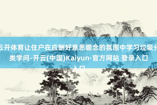 云开体育让住户在应酬好意思瞻念的氛围中学习垃圾分类学问-开云(中国)Kaiyun·官方网站 登录入口