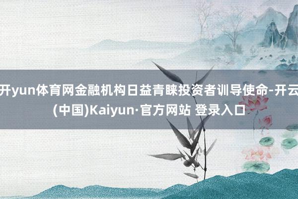 开yun体育网金融机构日益青睐投资者训导使命-开云(中国)Kaiyun·官方网站 登录入口