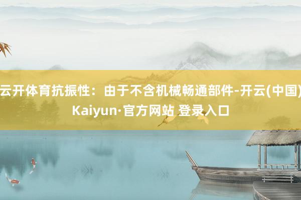 云开体育抗振性:由于不含机械畅通部件-开云(中国)Kaiyun·官方网站 登录入口