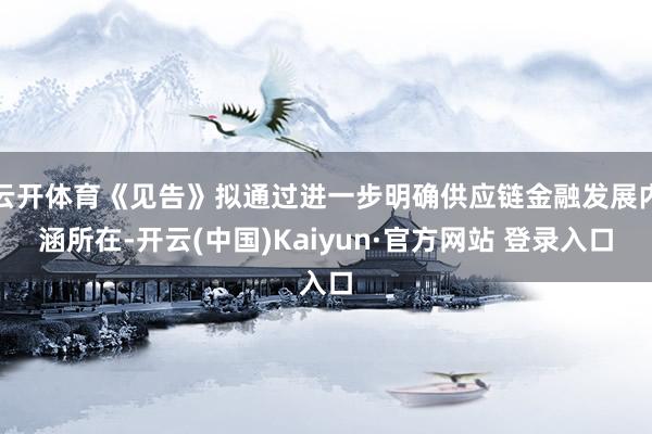云开体育《见告》拟通过进一步明确供应链金融发展内涵所在-开云(中国)Kaiyun·官方网站 登录入口