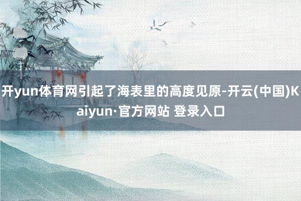 开yun体育网引起了海表里的高度见原-开云(中国)Kaiyun·官方网站 登录入口