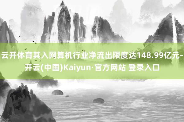 云开体育其入网算机行业净流出限度达148.99亿元-开云(中国)Kaiyun·官方网站 登录入口