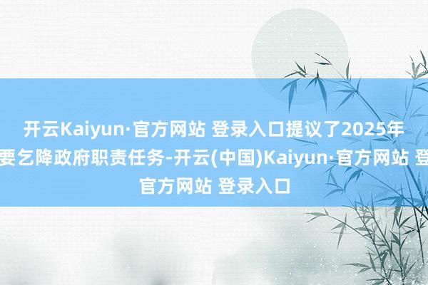 开云Kaiyun·官方网站 登录入口提议了2025年发展总要乞降政府职责任务-开云(中国)Kaiyun·官方网站 登录入口