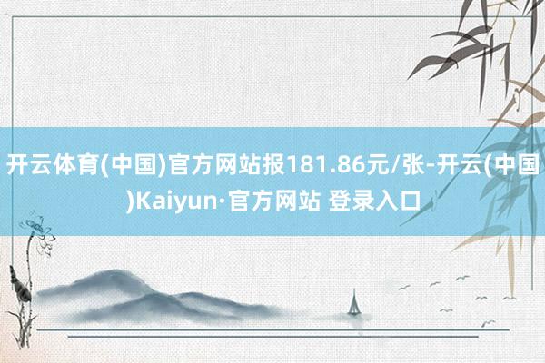 开云体育(中国)官方网站报181.86元/张-开云(中国)Kaiyun·官方网站 登录入口