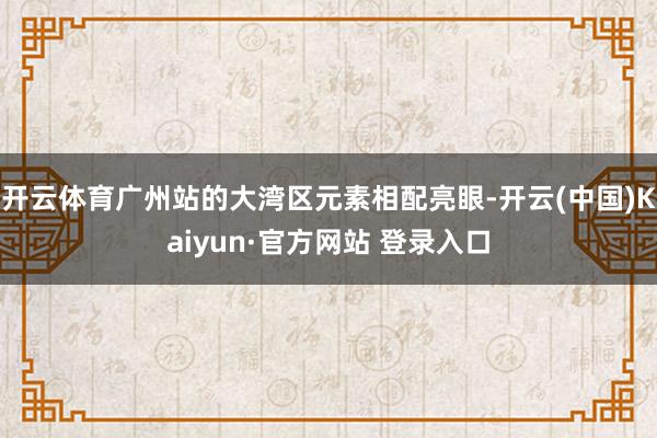 开云体育广州站的大湾区元素相配亮眼-开云(中国)Kaiyun·官方网站 登录入口