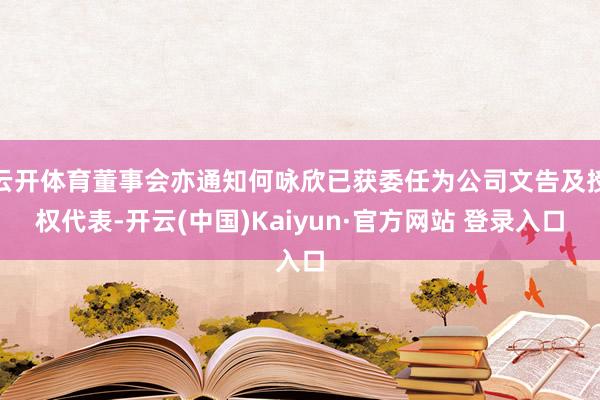 云开体育董事会亦通知何咏欣已获委任为公司文告及授权代表-开云(中国)Kaiyun·官方网站 登录入口