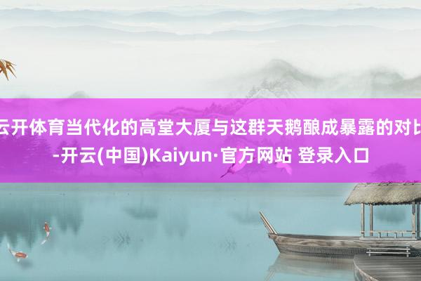 云开体育当代化的高堂大厦与这群天鹅酿成暴露的对比-开云(中国)Kaiyun·官方网站 登录入口