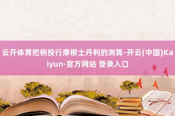 云开体育把柄投行摩根士丹利的测算-开云(中国)Kaiyun·官方网站 登录入口