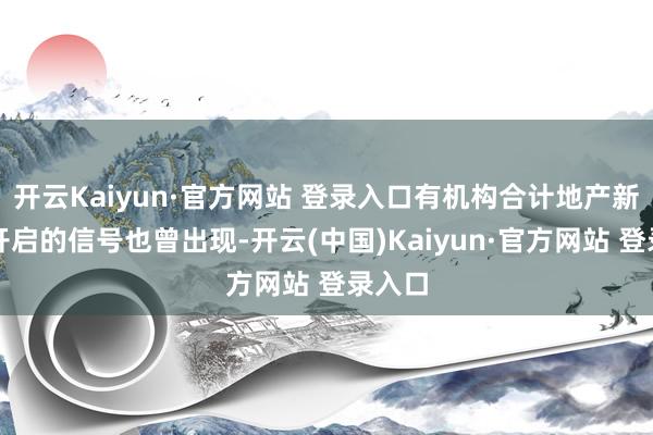 开云Kaiyun·官方网站 登录入口有机构合计地产新周期开启的信号也曾出现-开云(中国)Kaiyun·官方网站 登录入口