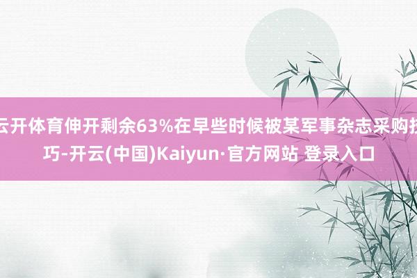云开体育伸开剩余63%在早些时候被某军事杂志采购技巧-开云(中国)Kaiyun·官方网站 登录入口