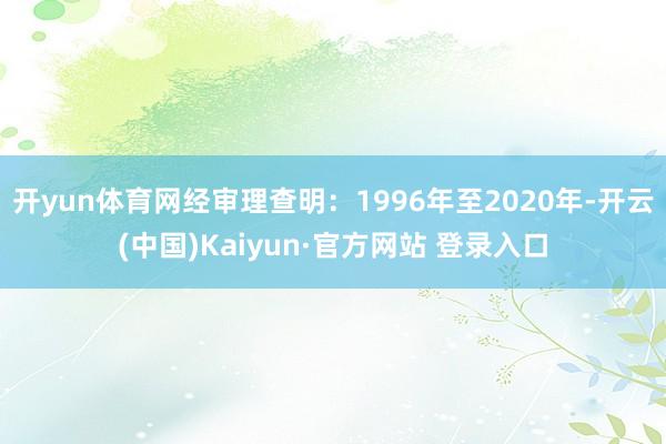 开yun体育网经审理查明：1996年至2020年-开云(中国)Kaiyun·官方网站 登录入口