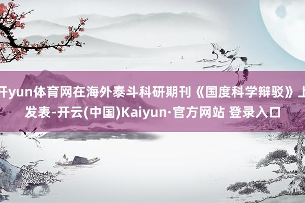 开yun体育网在海外泰斗科研期刊《国度科学辩驳》上发表-开云(中国)Kaiyun·官方网站 登录入口