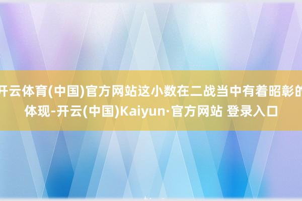 开云体育(中国)官方网站这小数在二战当中有着昭彰的体现-开云(中国)Kaiyun·官方网站 登录入口