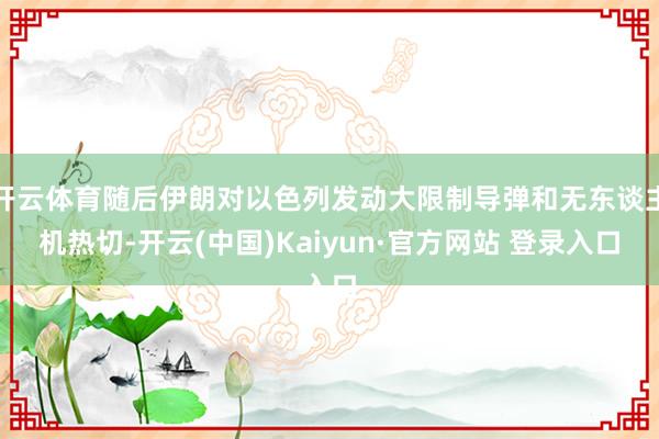 开云体育随后伊朗对以色列发动大限制导弹和无东谈主机热切-开云(中国)Kaiyun·官方网站 登录入口