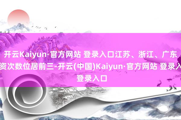 开云Kaiyun·官方网站 登录入口江苏、浙江、广东出资次数位居前三-开云(中国)Kaiyun·官方网站 登录入口
