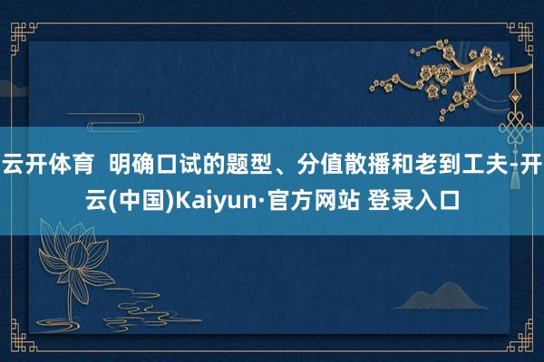 云开体育  明确口试的题型、分值散播和老到工夫-开云(中国)Kaiyun·官方网站 登录入口