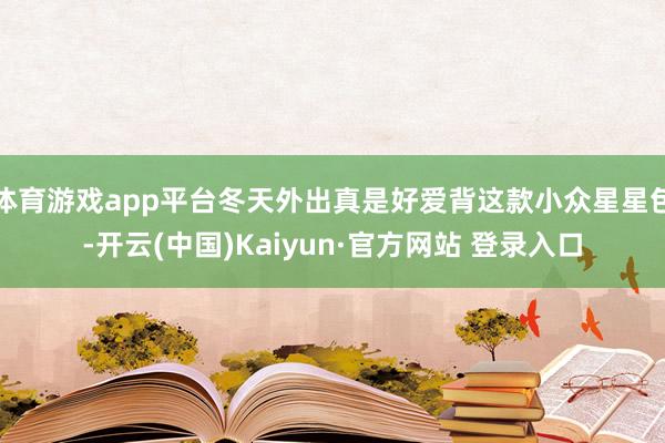 体育游戏app平台冬天外出真是好爱背这款小众星星包-开云(中国)Kaiyun·官方网站 登录入口