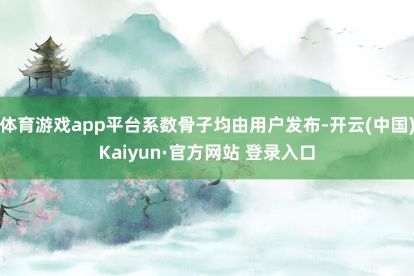 体育游戏app平台系数骨子均由用户发布-开云(中国)Kaiyun·官方网站 登录入口