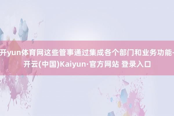 开yun体育网这些管事通过集成各个部门和业务功能-开云(中国)Kaiyun·官方网站 登录入口