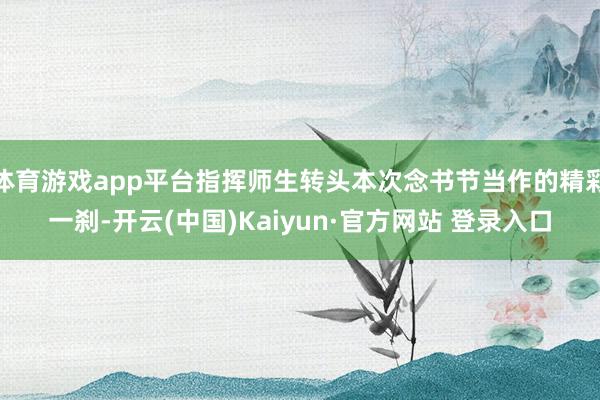 体育游戏app平台指挥师生转头本次念书节当作的精彩一刹-开云(中国)Kaiyun·官方网站 登录入口