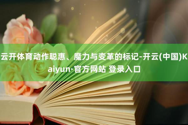 云开体育动作聪惠、魔力与变革的标记-开云(中国)Kaiyun·官方网站 登录入口