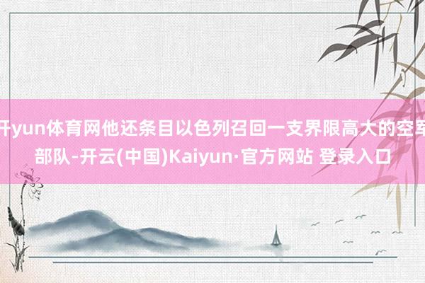开yun体育网他还条目以色列召回一支界限高大的空军部队-开云(中国)Kaiyun·官方网站 登录入口