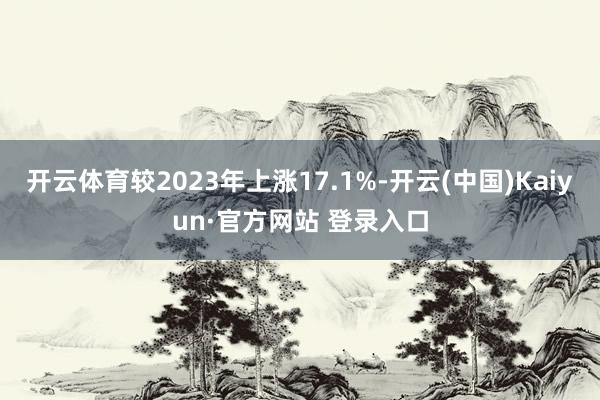 开云体育较2023年上涨17.1%-开云(中国)Kaiyun·官方网站 登录入口