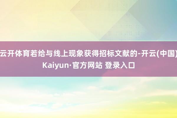 云开体育若给与线上现象获得招标文献的-开云(中国)Kaiyun·官方网站 登录入口