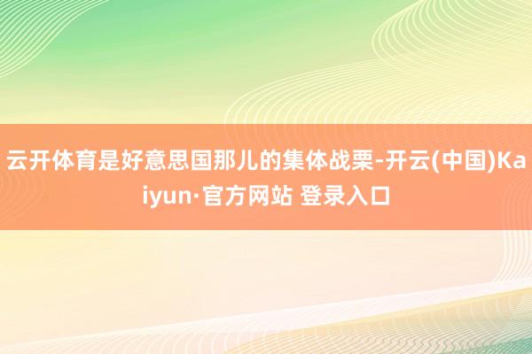 云开体育是好意思国那儿的集体战栗-开云(中国)Kaiyun·官方网站 登录入口