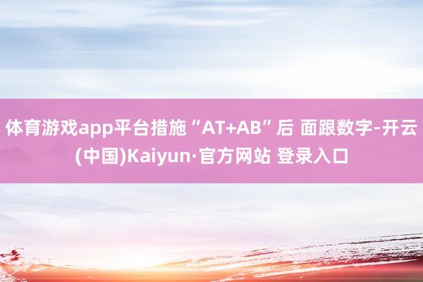 体育游戏app平台措施“AT+AB”后 面跟数字-开云(中国)Kaiyun·官方网站 登录入口
