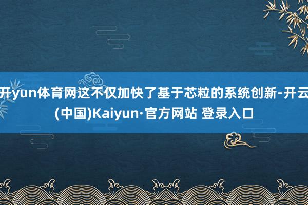 开yun体育网这不仅加快了基于芯粒的系统创新-开云(中国)Kaiyun·官方网站 登录入口
