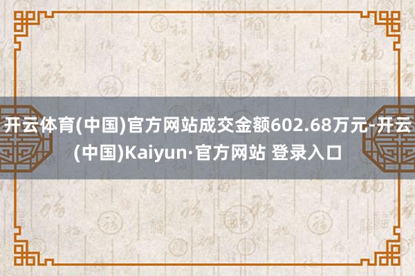 开云体育(中国)官方网站成交金额602.68万元-开云(中国)Kaiyun·官方网站 登录入口