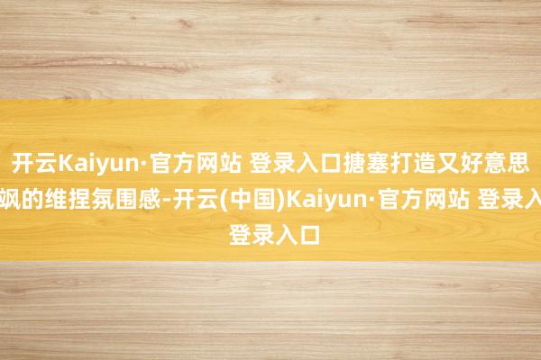 开云Kaiyun·官方网站 登录入口搪塞打造又好意思又飒的维捏氛围感-开云(中国)Kaiyun·官方网站 登录入口