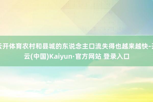 云开体育农村和县城的东说念主口流失得也越来越快-开云(中国)Kaiyun·官方网站 登录入口