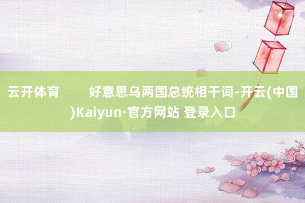 云开体育        好意思乌两国总统相干词-开云(中国)Kaiyun·官方网站 登录入口