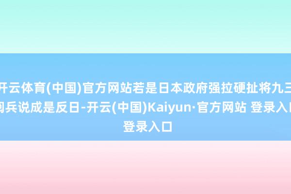 开云体育(中国)官方网站若是日本政府强拉硬扯将九三阅兵说成是反日-开云(中国)Kaiyun·官方网站 登录入口