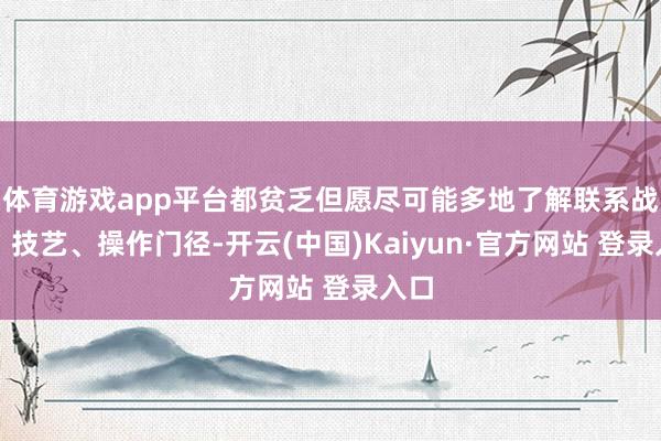 体育游戏app平台都贫乏但愿尽可能多地了解联系战术、技艺、操作门径-开云(中国)Kaiyun·官方网站 登录入口