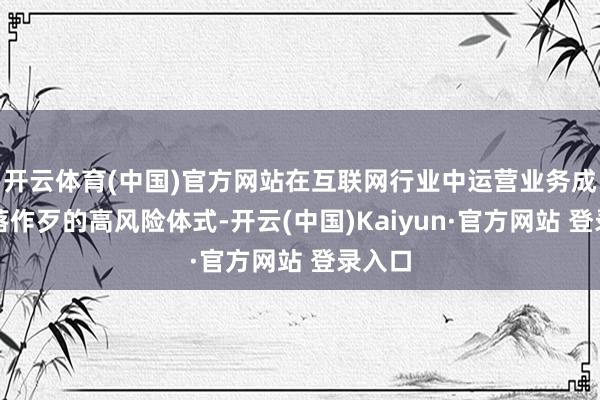 开云体育(中国)官方网站在互联网行业中运营业务成了衰落作歹的高风险体式-开云(中国)Kaiyun·官方网站 登录入口