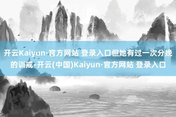 开云Kaiyun·官方网站 登录入口但她有过一次分娩的训戒-开云(中国)Kaiyun·官方网站 登录入口
