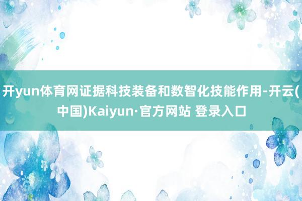 开yun体育网证据科技装备和数智化技能作用-开云(中国)Kaiyun·官方网站 登录入口